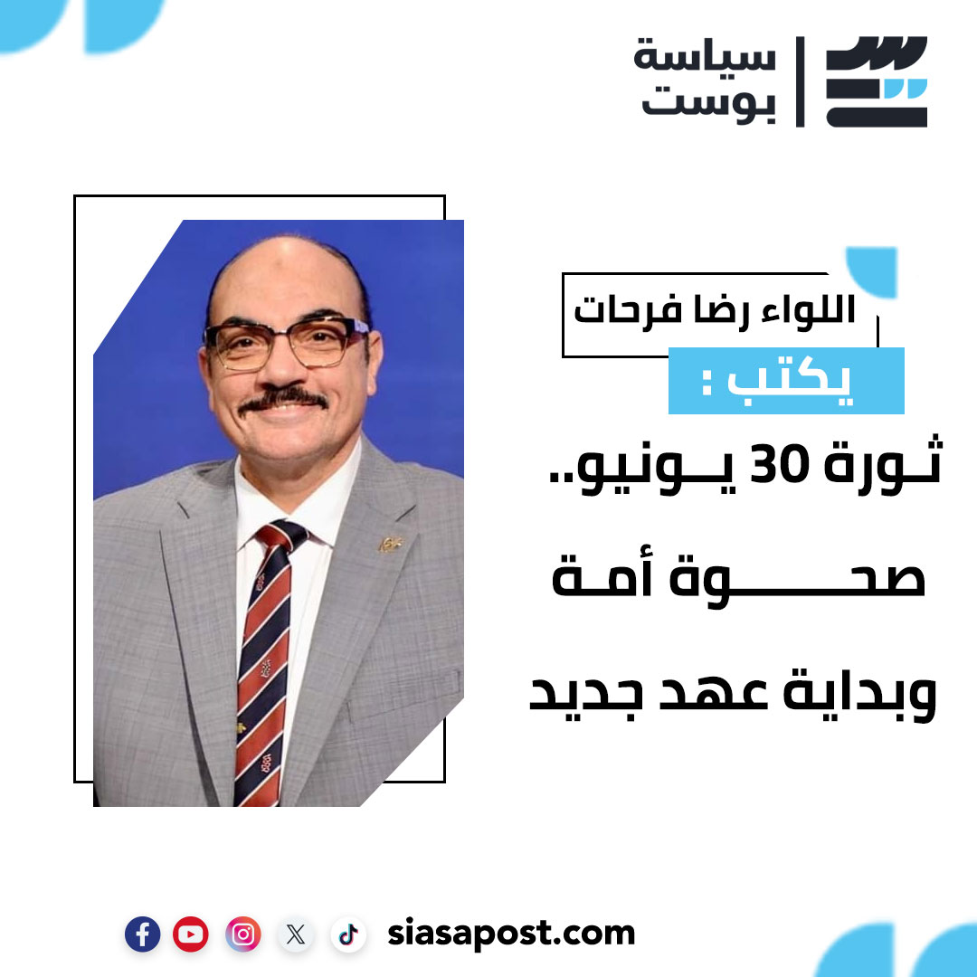 اللواء الدكتور رضا فرحات يكتب: ثورة 30 يونيو.. صحوة أمة وبداية عهد جديد